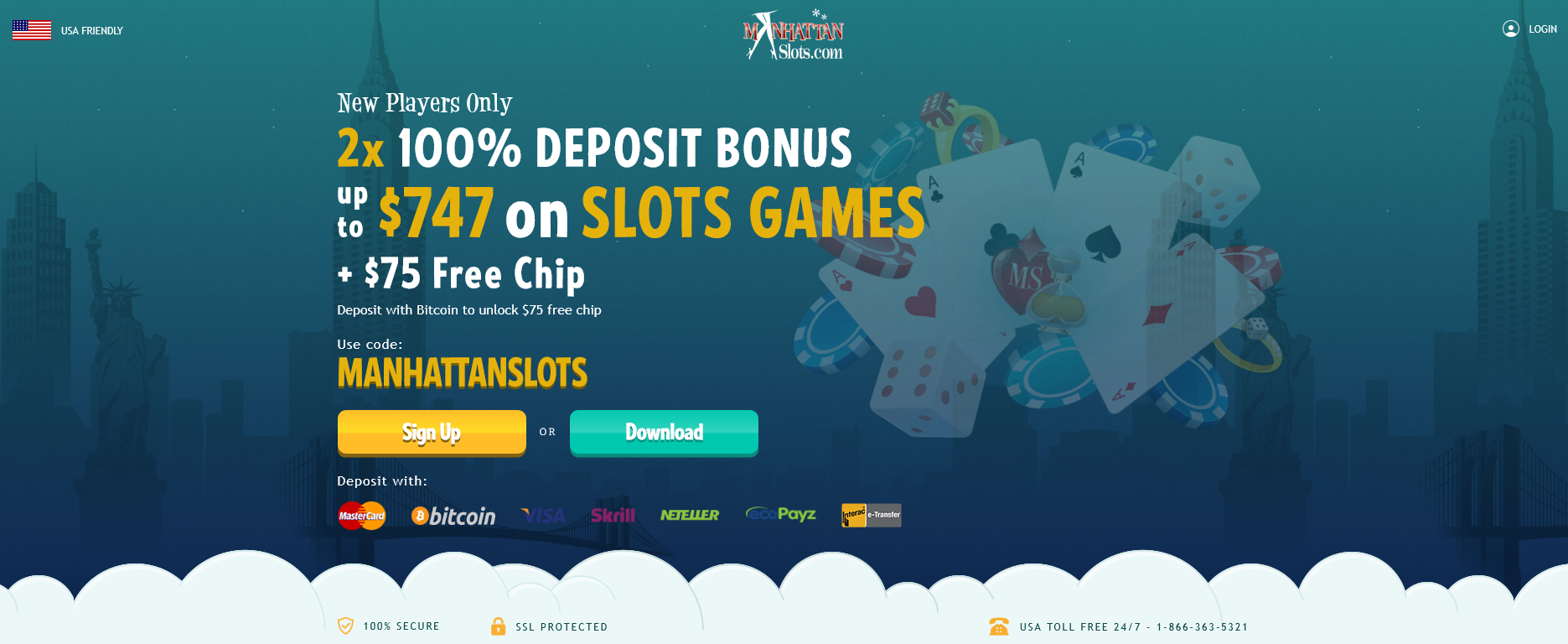 Manhattan Slots-2x 100% DEPOSIT BONUS up
                                                          to $747 on
                                                          SLOTS GAMES +
                                                          $75 Free Chip
                                                          Deposit with
                                                          Bitcoin to
                                                          unlock $75
                                                          free chip Use
                                                          code:
                                                          MANHATTANSLOTS